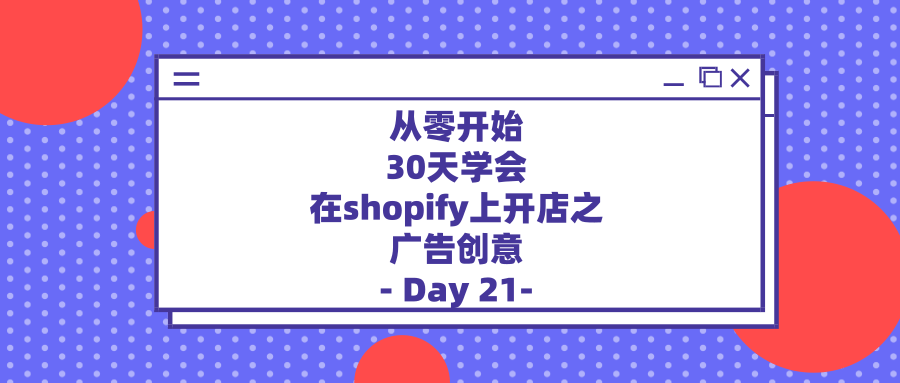 从零开始，30天学会在shopify上开店之广告创意—Day21