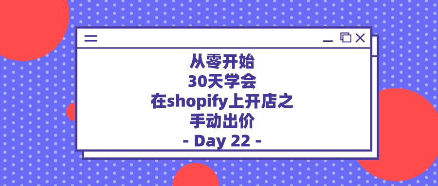 从零开始，30天学会在shopify上开店之手动出价—Day22